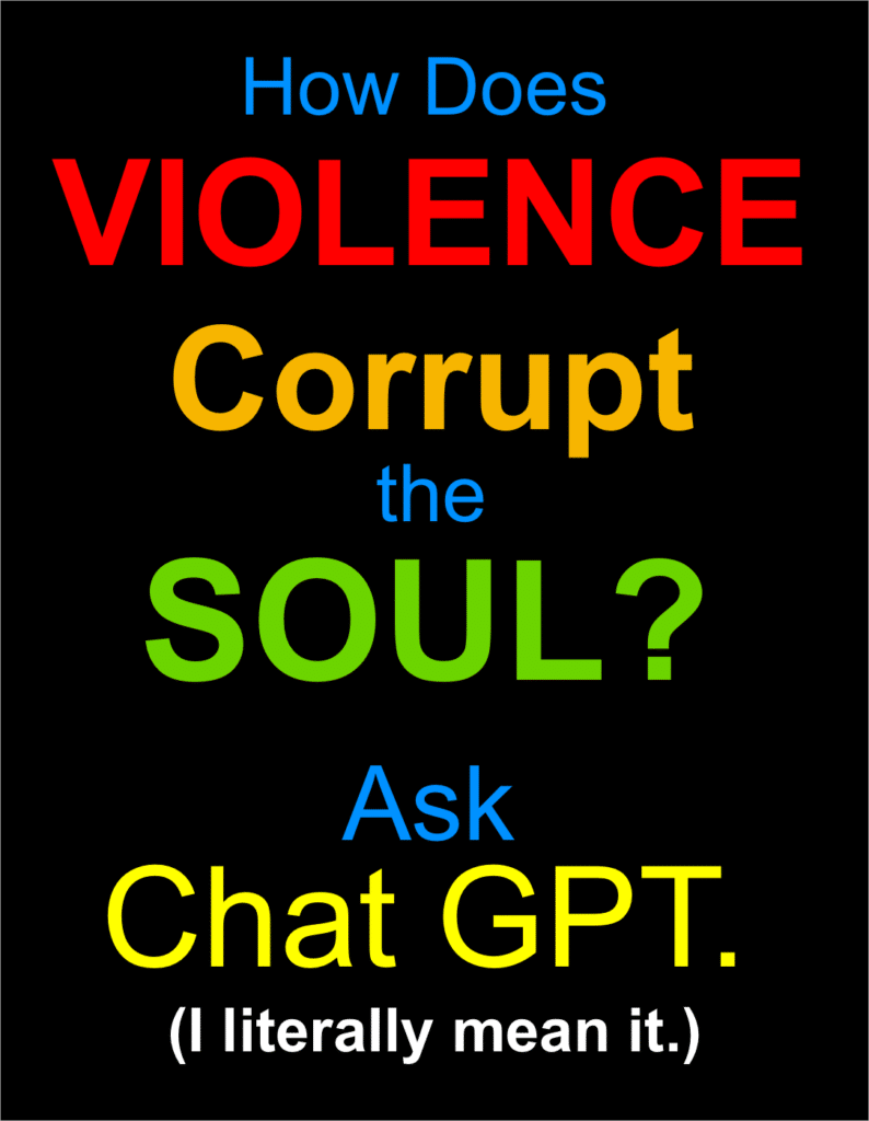 How Does Violence Corrupt the Soul? Ask Chat GPT. (I literally mean it.)